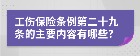 工伤保险条例第二十九条的主要内容有哪些？