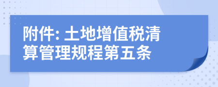 附件: 土地增值税清算管理规程第五条