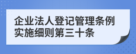 企业法人登记管理条例实施细则第三十条