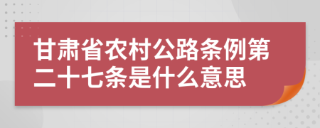 甘肃省农村公路条例第二十七条是什么意思