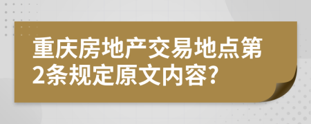 重庆房地产交易地点第2条规定原文内容?