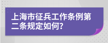 上海市征兵工作条例第二条规定如何？