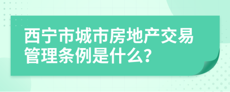 西宁市城市房地产交易管理条例是什么？