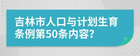 吉林市人口与计划生育条例第50条内容？