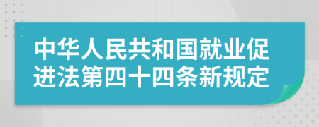 中华人民共和国就业促进法第四十四条新规定