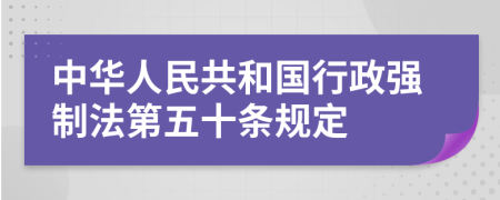 中华人民共和国行政强制法第五十条规定