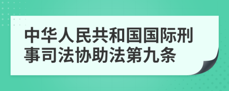 中华人民共和国国际刑事司法协助法第九条