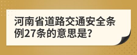 河南省道路交通安全条例27条的意思是？