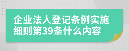 企业法人登记条例实施细则第39条什么内容