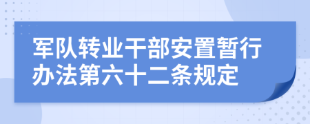 军队转业干部安置暂行办法第六十二条规定