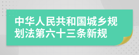 中华人民共和国城乡规划法第六十三条新规