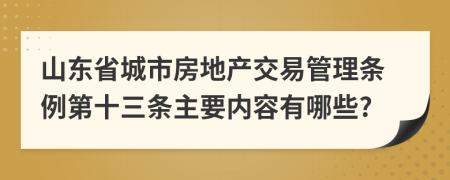 山东省城市房地产交易管理条例第十三条主要内容有哪些?