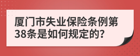 厦门市失业保险条例第38条是如何规定的？