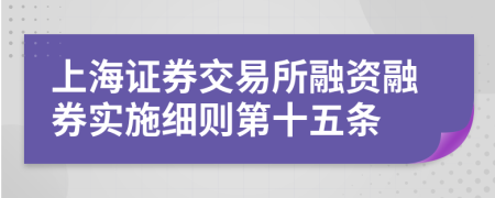 上海证券交易所融资融券实施细则第十五条