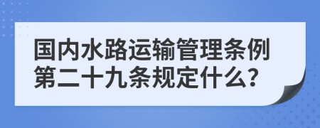 国内水路运输管理条例第二十九条规定什么？