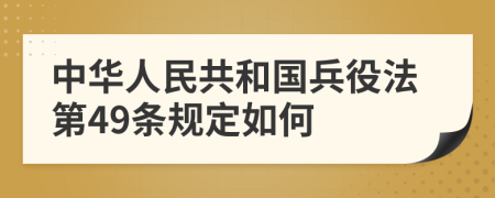 中华人民共和国兵役法第49条规定如何