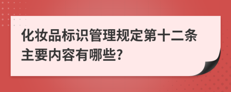 化妆品标识管理规定第十二条主要内容有哪些?