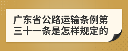 广东省公路运输条例第三十一条是怎样规定的