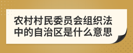 农村村民委员会组织法中的自治区是什么意思