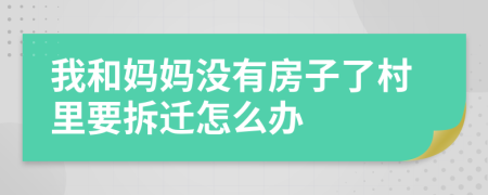 我和妈妈没有房子了村里要拆迁怎么办