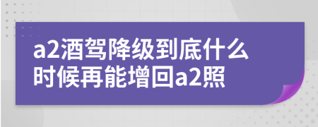 a2酒驾降级到底什么时候再能增回a2照