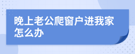 晚上老公爬窗户进我家怎么办