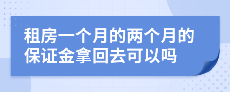 租房一个月的两个月的保证金拿回去可以吗