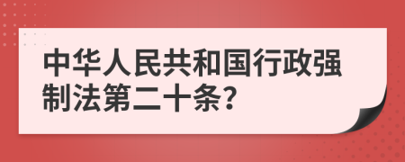 中华人民共和国行政强制法第二十条？