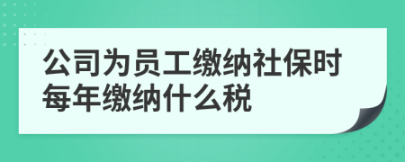 公司为员工缴纳社保时每年缴纳什么税