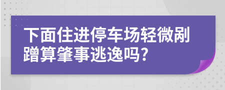 下面住进停车场轻微剐蹭算肇事逃逸吗?