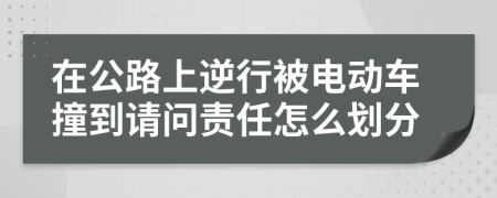 在公路上逆行被电动车撞到请问责任怎么划分