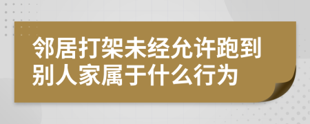 邻居打架未经允许跑到别人家属于什么行为