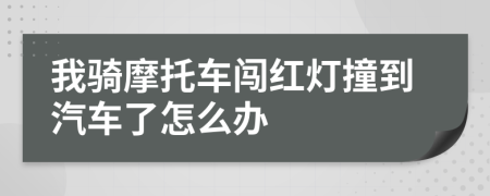 我骑摩托车闯红灯撞到汽车了怎么办