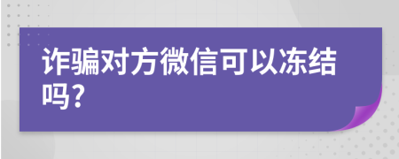 诈骗对方微信可以冻结吗?