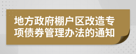 地方政府棚户区改造专项债券管理办法的通知