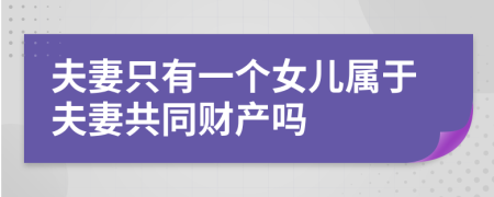 夫妻只有一个女儿属于夫妻共同财产吗