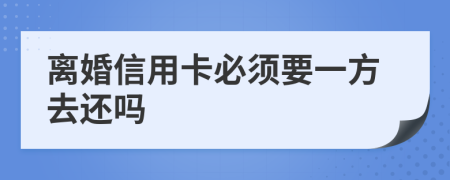 离婚信用卡必须要一方去还吗