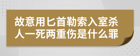 故意用匕首勒索入室杀人一死两重伤是什么罪