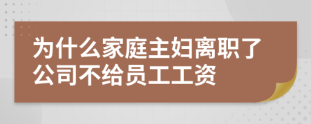 为什么家庭主妇离职了公司不给员工工资