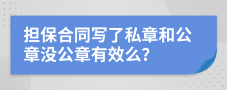 担保合同写了私章和公章没公章有效么？