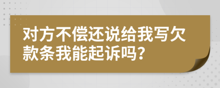 对方不偿还说给我写欠款条我能起诉吗？