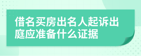 借名买房出名人起诉出庭应准备什么证据