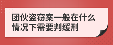 团伙盗窃案一般在什么情况下需要判缓刑