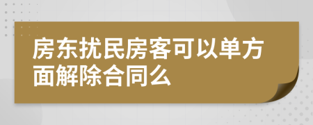 房东扰民房客可以单方面解除合同么