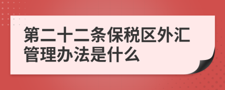 第二十二条保税区外汇管理办法是什么