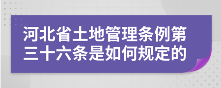 河北省土地管理条例第三十六条是如何规定的