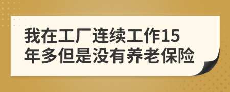 我在工厂连续工作15年多但是没有养老保险