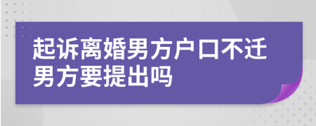 起诉离婚男方户口不迁男方要提出吗