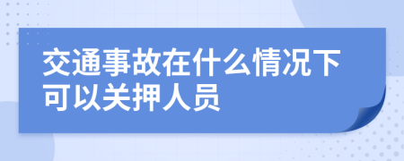 交通事故在什么情况下可以关押人员