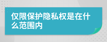 仅限保护隐私权是在什么范围内